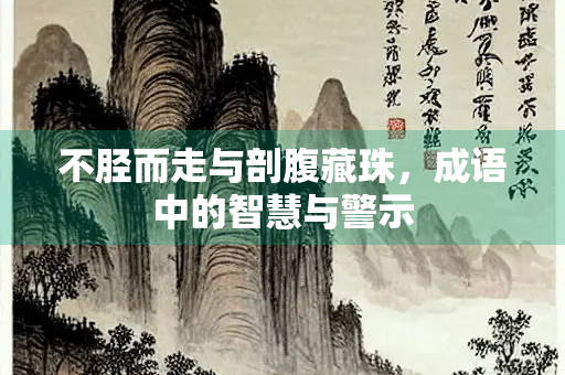 不胫而走与剖腹藏珠，成语中的智慧与警示