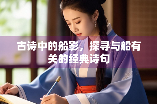 古诗中的船影,探寻与船有关的经典诗句 古诗中的船影,探寻与船有关的经典诗句