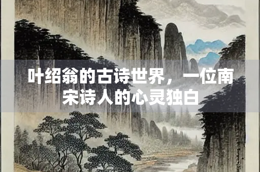 叶绍翁的古诗世界，一位南宋诗人的心灵独白