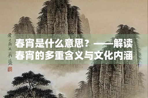 春宵是什么意思？——解读春宵的多重含义与文化内涵