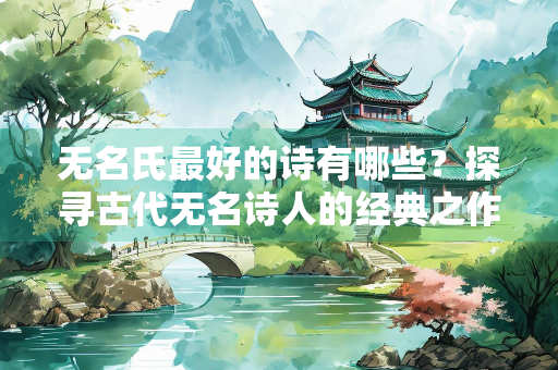 无名氏最好的诗有哪些？探寻古代无名诗人的经典之作