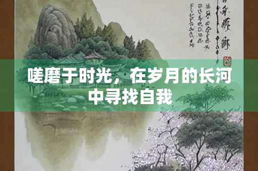 嗟磨于时光，在岁月的长河中寻找自我