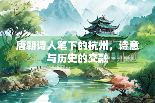 唐朝诗人笔下的杭州，诗意与历史的交融