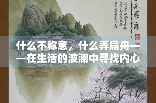 什么不称意，什么弄扁舟——在生活的波澜中寻找内心的平衡