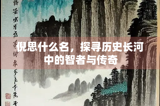 倪思什么名，探寻历史长河中的智者与传奇