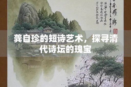 龚自珍的短诗艺术，探寻清代诗坛的瑰宝