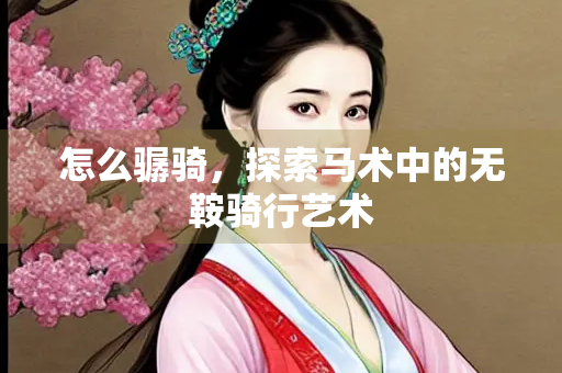 怎么骣骑，探索马术中的无鞍骑行艺术