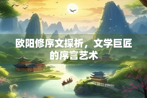 欧阳修序文探析，文学巨匠的序言艺术