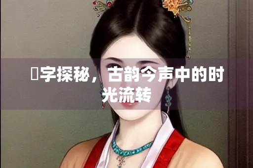 晼字探秘，古韵今声中的时光流转