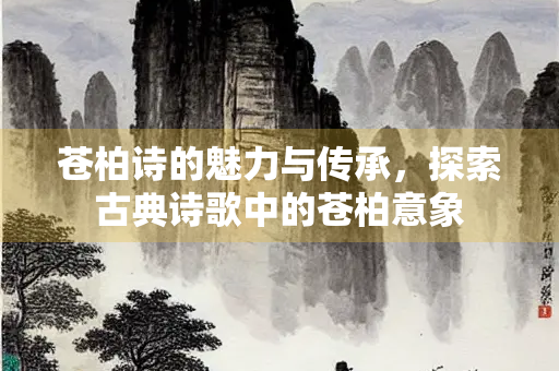 苍柏诗的魅力与传承，探索古典诗歌中的苍柏意象