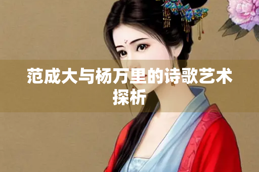 范成大与杨万里的诗歌艺术探析