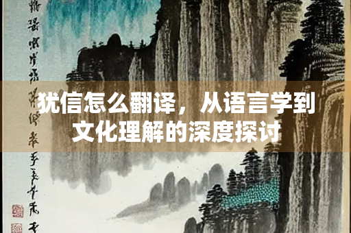 犹信怎么翻译，从语言学到文化理解的深度探讨