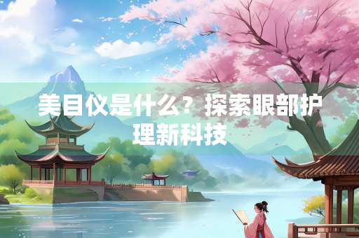 美目仪是什么？探索眼部护理新科技