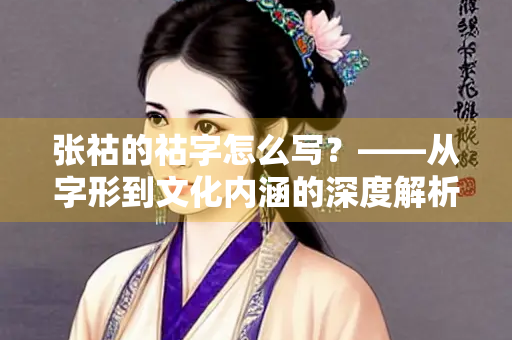 张祜的祜字怎么写？——从字形到文化内涵的深度解析