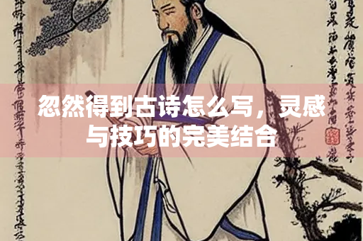 忽然得到古诗怎么写，灵感与技巧的完美结合