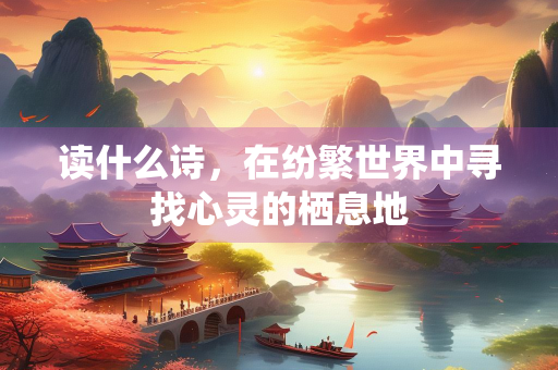 读什么诗，在纷繁世界中寻找心灵的栖息地