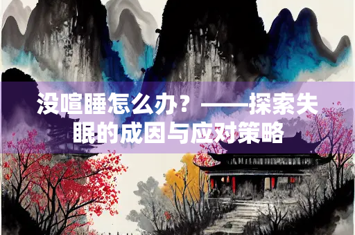 没喧睡怎么办？——探索失眠的成因与应对策略
