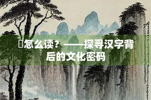 珪怎么读？——探寻汉字背后的文化密码