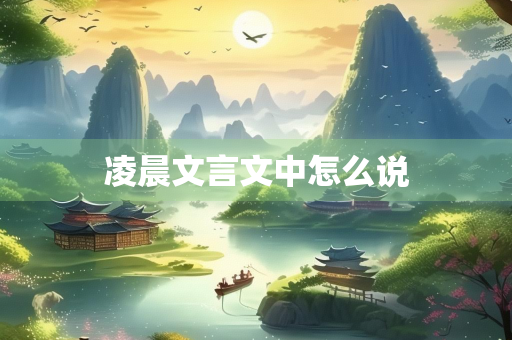 凌晨文言文中怎么说