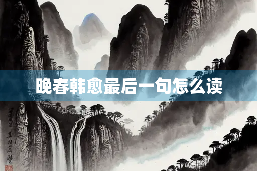晚春韩愈最后一句怎么读