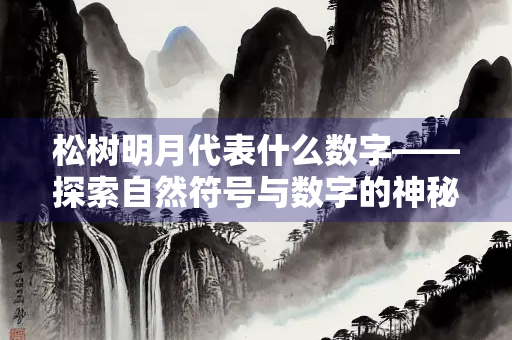 松树明月代表什么数字——探索自然符号与数字的神秘联系 松树明月代表什么数字——探索自然符号与数字的神秘联系