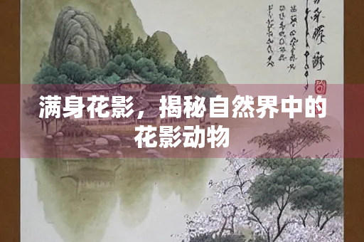 满身花影，揭秘自然界中的花影动物