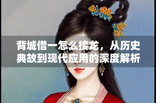 背城借一怎么接龙，从历史典故到现代应用的深度解析