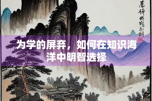 为学的屏弃，如何在知识海洋中明智选择