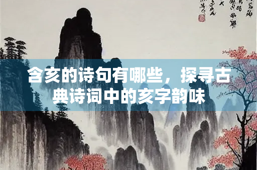 含亥的诗句有哪些，探寻古典诗词中的亥字韵味