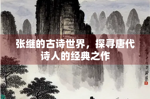 张继的古诗世界,探寻唐代诗人的经典之作 张继的古诗世界,探寻唐代诗人的经典之作