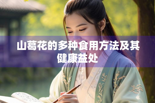 山葛花的多种食用方法及其健康益处
