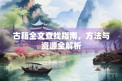 古籍全文查找指南，方法与资源全解析