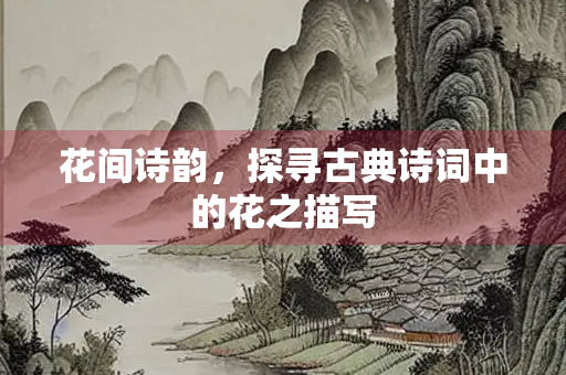 花间诗韵，探寻古典诗词中的花之描写