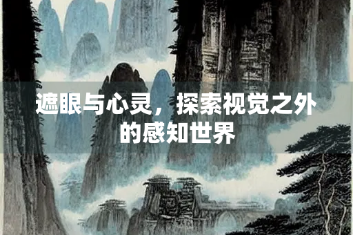 遮眼与心灵，探索视觉之外的感知世界