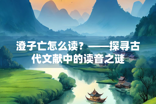 澄子亡怎么读？——探寻古代文献中的读音之谜