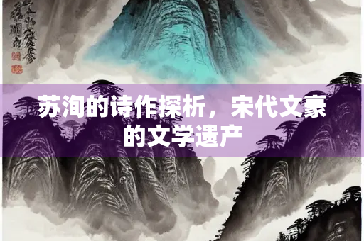 苏洵的诗作探析，宋代文豪的文学遗产