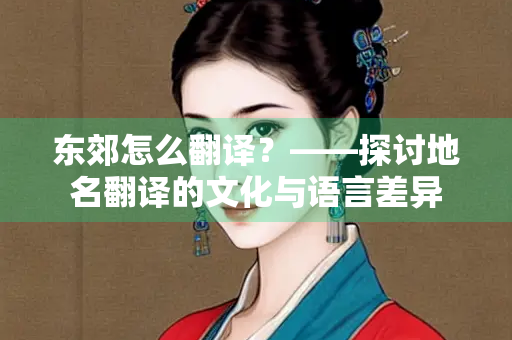 东郊怎么翻译？——探讨地名翻译的文化与语言差异