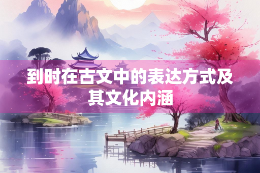 到时在古文中的表达方式及其文化内涵