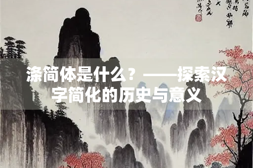 涤简体是什么？——探索汉字简化的历史与意义