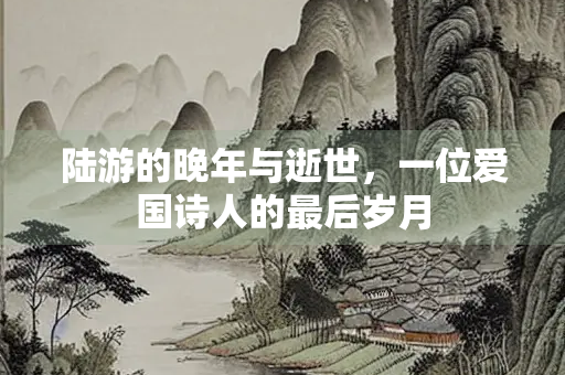 陆游的晚年与逝世，一位爱国诗人的最后岁月