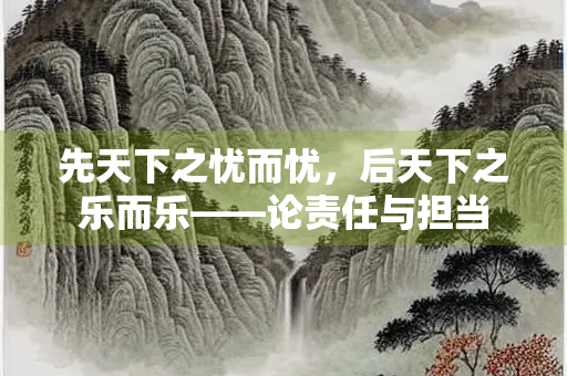 先天下之忧而忧，后天下之乐而乐——论责任与担当