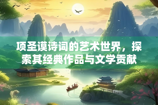 项圣谟诗词的艺术世界，探索其经典作品与文学贡献