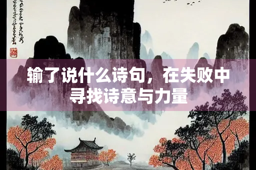 输了说什么诗句，在失败中寻找诗意与力量