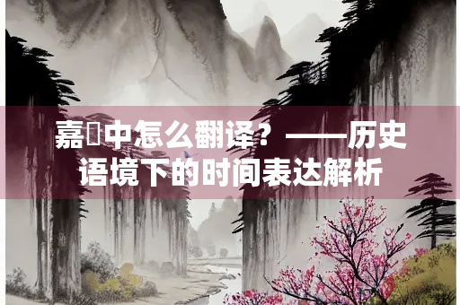嘉祐中怎么翻译？——历史语境下的时间表达解析