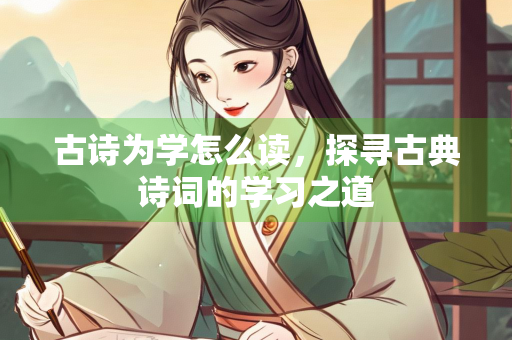 古诗为学怎么读，探寻古典诗词的学习之道
