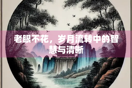 老眼不花，岁月流转中的智慧与清晰
