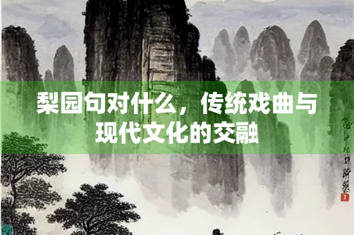 梨园句对什么，传统戏曲与现代文化的交融