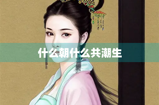 什么朝什么共潮生 什么朝什么共潮生