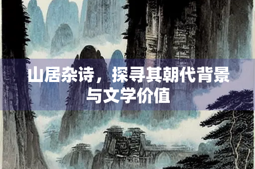 山居杂诗，探寻其朝代背景与文学价值