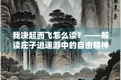 我决起而飞怎么读？——解读庄子逍遥游中的自由精神
